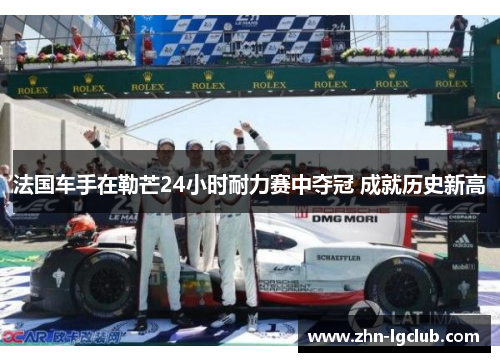 法国车手在勒芒24小时耐力赛中夺冠 成就历史新高