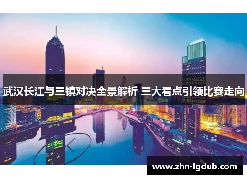 武汉长江与三镇对决全景解析 三大看点引领比赛走向