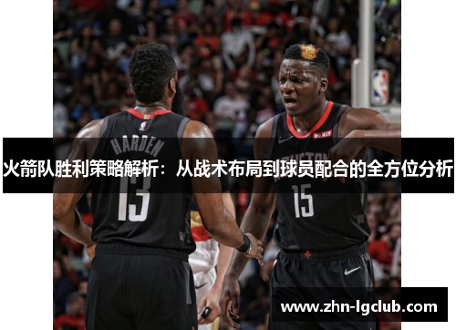 火箭队胜利策略解析：从战术布局到球员配合的全方位分析